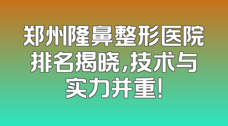 郑州隆鼻整形医院排名揭晓，技术与实力并重！