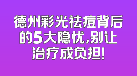 德州彩光祛痘背后的5大隐忧，别让治疗成负担！