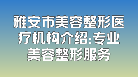 雅安市美容整形医疗机构介绍：专业美容整形服务