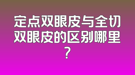 定点双眼皮与全切双眼皮的区别哪里？