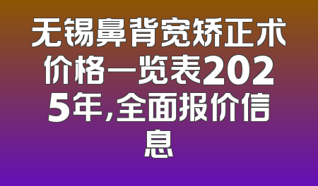 无锡鼻背宽矫正术价格一览表2025年，全面报价信息