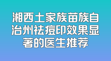 湘西土家族苗族自治州祛痘印效果显著的医生推荐
