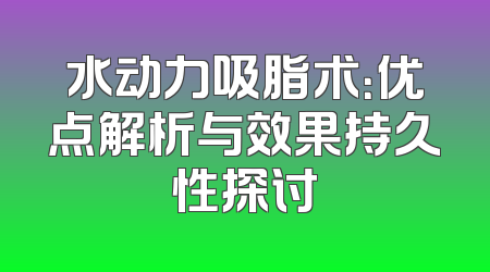 水动力吸脂术：优点解析与效果持久性探讨