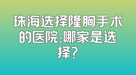 珠海选择隆胸手术的医院：哪家是选择？