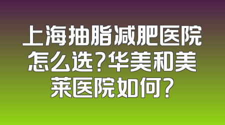 上海抽脂减肥医院怎么选？华美和美莱医院如何？