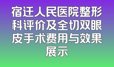 宿迁人民医院整形科评价及全切双眼皮手术费用与效果展示