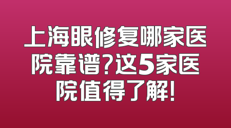 上海眼修复哪家医院靠谱？这5家医院值得了解！