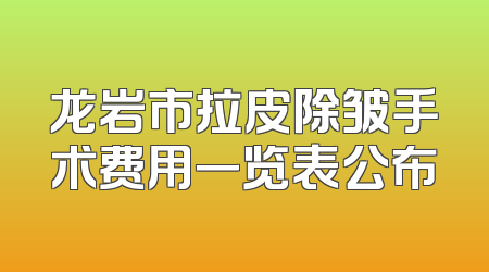 龙岩市拉皮除皱手术费用一览表公布