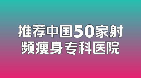 推荐中国50家射频瘦身专科医院