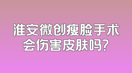 淮安微创瘦脸手术会伤害皮肤吗？