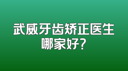 武威牙齿矫正医生哪家好？