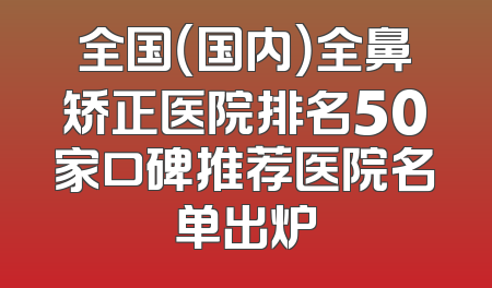 全国（国内）全鼻矫正医院排名50家口碑推荐医院名单出炉