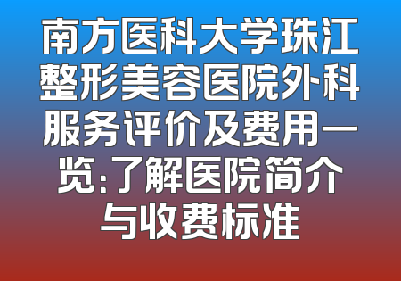 南方医科大学珠江整形美容医院外科服务评价及费用一览：了解医院简介与收费标准