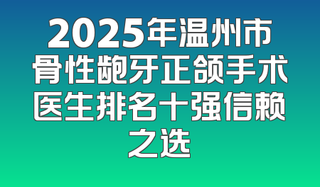 2025年温州市骨性龅牙正颌手术医生排名十强信赖之选