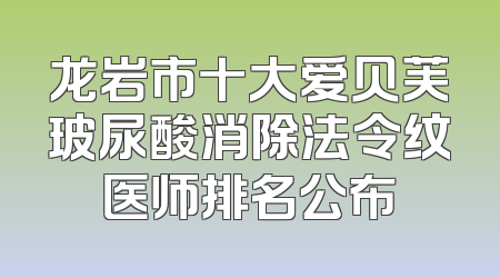 龙岩市十大爱贝芙玻尿酸消除法令纹医师排名公布
