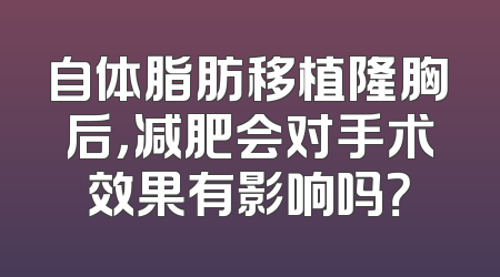 自体脂肪移植隆胸后，减肥会对手术效果有影响吗？