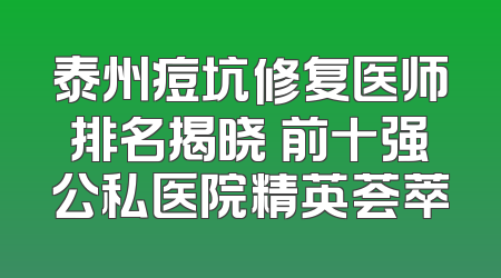 泰州痘坑修复医师排名揭晓 前十强公私医院精英荟萃