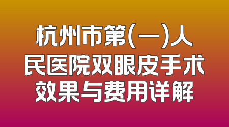 杭州市第（一）人民医院双眼皮手术效果与费用详解