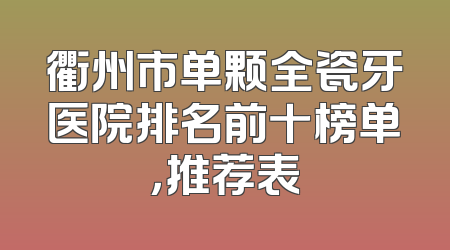 衢州市单颗全瓷牙医院排名前十榜单，推荐表