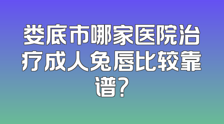 娄底市哪家医院治疗成人兔唇比较靠谱？