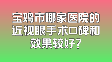 宝鸡市哪家医院的近视眼手术口碑和效果较好？