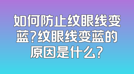 如何防止纹眼线变蓝？纹眼线变蓝的原因是什么？