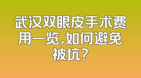 武汉双眼皮手术费用一览，如何避免被坑？