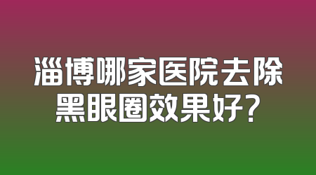 淄博哪家医院去除黑眼圈效果好？