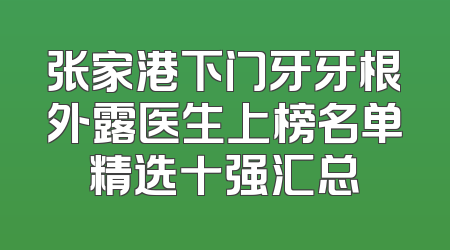 张家港下门牙牙根外露医生上榜名单精选十强汇总