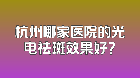 杭州哪家医院的光电祛斑效果好？
