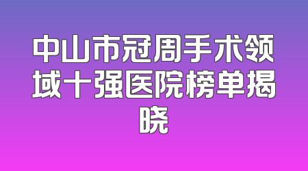 中山市冠周手术领域十强医院榜单揭晓