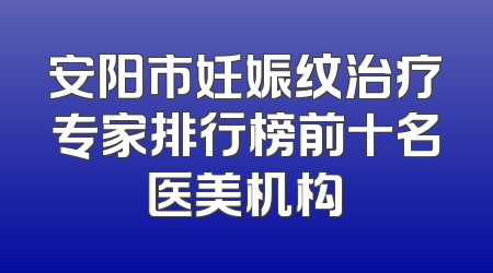 安阳市妊娠纹治疗专家排行榜前十名医美机构