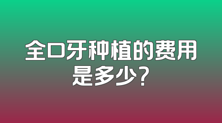 全口牙种植的费用是多少？