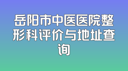 岳阳市中医医院整形科评价与地址查询