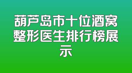 葫芦岛市十位酒窝整形医生排行榜展示