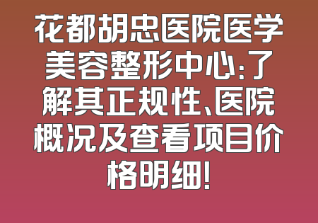 花都胡忠医院医学美容整形中心：了解其正规性、医院概况及查看项目价格明细！