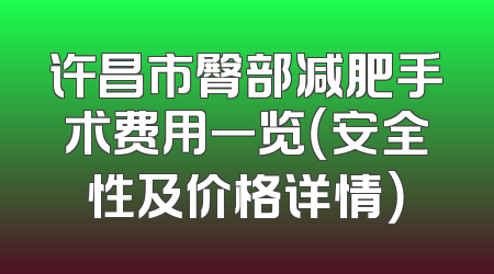 许昌市臀部减肥手术费用一览（安全性及价格详情）