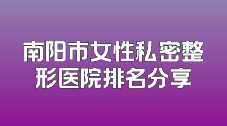 南阳市女性私密整形医院排名分享