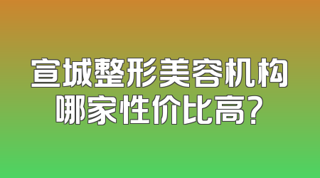 宣城整形美容机构哪家性价比高？