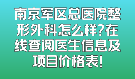 南京军区总医院整形外科怎么样？在线查阅医生信息及项目价格表！