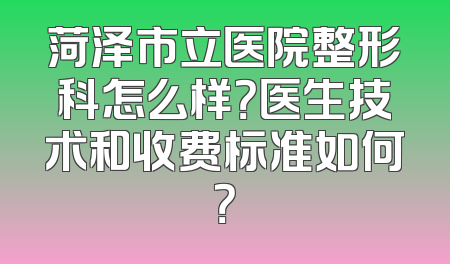 菏泽市立医院整形科怎么样？医生技术和收费标准如何？