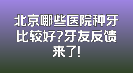 北京哪些医院种牙比较好？牙友反馈来了！