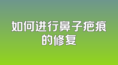 如何进行鼻子疤痕的修复