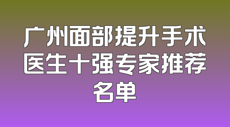 广州面部提升手术医生十强专家推荐名单