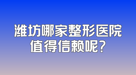 潍坊哪家整形医院值得信赖呢？
