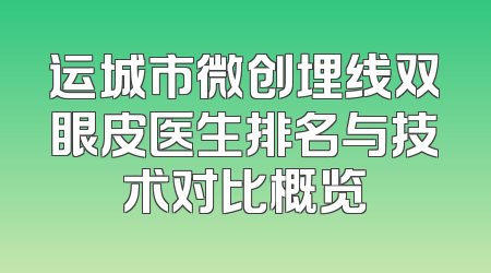 运城市微创埋线双眼皮医生排名与技术对比概览