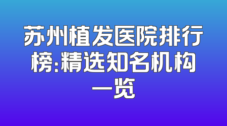 苏州植发医院排行榜：精选知名机构一览