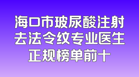 海口市玻尿酸注射去法令纹专业医生正规榜单前十