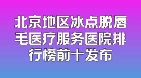 北京地区冰点脱唇毛医疗服务医院排行榜前十发布