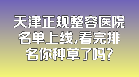 天津正规整容医院名单上线，看完排名你种草了吗？